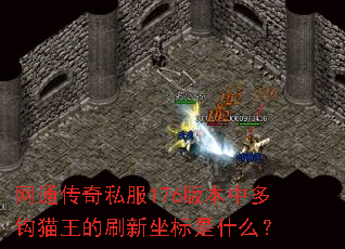 网通传奇私服176版本中多钩猫王的刷新坐标是什么? 网通传奇私服176版本中多钩猫王的刷新坐标是什么?