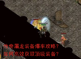 传奇屠龙装备爆率攻略?如何高效获取顶级装备? 传奇屠龙装备爆率攻略?如何高效获取顶级装备?