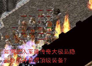 如何进入至臻传奇大极品隐藏地图并获得顶级装备? 如何进入至臻传奇大极品隐藏地图并获得顶级装备?