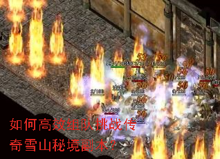 如何高效组队挑战传奇雪山秘境副本? 如何高效组队挑战传奇雪山秘境副本?