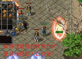 如何快速找到传奇六大重装地图的入口位置? 如何快速找到传奇六大重装地图的入口位置?