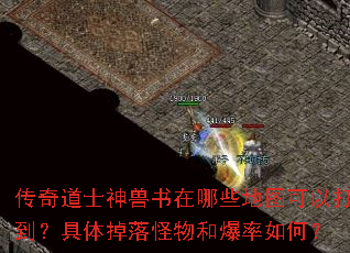 传奇道士神兽书在哪些地图可以打到?具体掉落怪物和爆率如何? 传奇道士神兽书在哪些地图可以打到?具体掉落怪物和爆率如何?