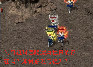 传奇祖玛套隐藏属性真的存在吗?如何触发与提升? 传奇祖玛套隐藏属性真的存在吗?如何触发与提升?