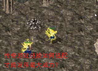 传奇游戏技能如何搭配才能发挥最大威力? 传奇游戏技能如何搭配才能发挥最大威力?