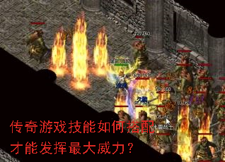 传奇游戏技能如何搭配才能发挥最大威力? 传奇游戏技能如何搭配才能发挥最大威力?