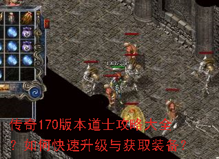 传奇170版本道士攻略大全?如何快速升级与获取装备? 传奇170版本道士攻略大全?如何快速升级与获取装备?