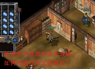 传奇世界武器升级全攻略,如何快速提升武器属性? 传奇世界武器升级全攻略,如何快速提升武器属性?