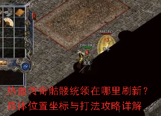 热血传奇骷髅统领在哪里刷新?具体位置坐标与打法攻略详解 热血传奇骷髅统领在哪里刷新?具体位置坐标与打法攻略详解