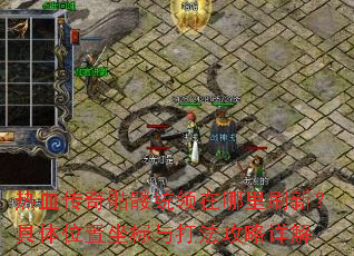 热血传奇骷髅统领在哪里刷新?具体位置坐标与打法攻略详解 热血传奇骷髅统领在哪里刷新?具体位置坐标与打法攻略详解