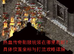 热血传奇骷髅统领在哪里刷新?具体位置坐标与打法攻略详解 热血传奇骷髅统领在哪里刷新?具体位置坐标与打法攻略详解