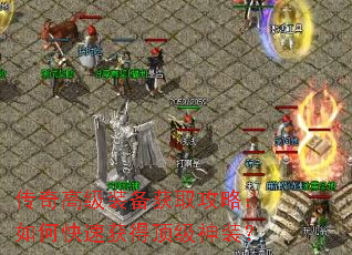 传奇高级装备获取攻略:如何快速获得顶级神装? 传奇高级装备获取攻略:如何快速获得顶级神装?
