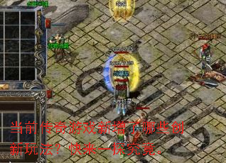 当前传奇游戏新增了哪些创新玩法?快来一探究竟。 当前传奇游戏新增了哪些创新玩法?快来一探究竟。