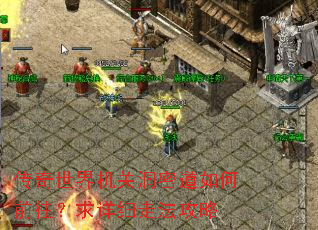 传奇世界机关洞密道如何前往?求详细走法攻略 传奇世界机关洞密道如何前往?求详细走法攻略