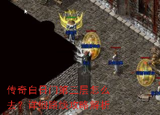 传奇白日门第三层怎么去?详细路线攻略解析 传奇白日门第三层怎么去?详细路线攻略解析