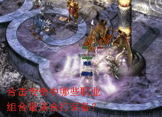 合击传奇中哪些职业组合最适合打装备? 合击传奇中哪些职业组合最适合打装备?