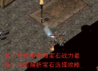 复古传奇中哪颗宝石战力最强?全面解析宝石选择攻略 复古传奇中哪颗宝石战力最强?全面解析宝石选择攻略