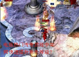 电脑热门传奇游戏中如何快速提升角色等级? 电脑热门传奇游戏中如何快速提升角色等级?