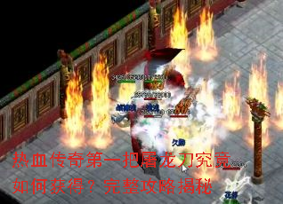 热血传奇第一把屠龙刀究竟如何获得?完整攻略揭秘 热血传奇第一把屠龙刀究竟如何获得?完整攻略揭秘