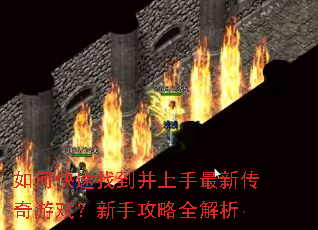 如何快速找到并上手最新传奇游戏?新手攻略全解析 如何快速找到并上手最新传奇游戏?新手攻略全解析