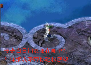 传奇白日门衣服在哪里打?详细攻略带你轻松获取 传奇白日门衣服在哪里打?详细攻略带你轻松获取