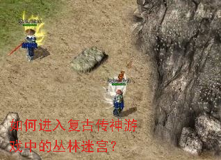 如何进入复古传神游戏中的丛林迷宫? 如何进入复古传神游戏中的丛林迷宫?