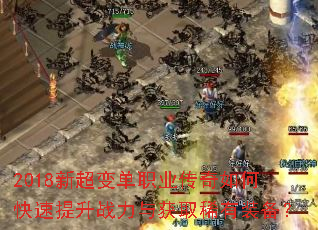2018新超变单职业传奇如何快速提升战力与获取稀有装备? 2018新超变单职业传奇如何快速提升战力与获取稀有装备?