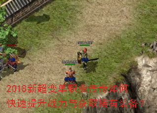 2018新超变单职业传奇如何快速提升战力与获取稀有装备? 2018新超变单职业传奇如何快速提升战力与获取稀有装备?