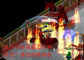 复古传奇魔血石如何获取?详细攻略解析 复古传奇魔血石如何获取?详细攻略解析