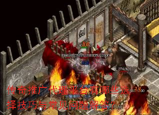 传奇推广代理平台有哪些选择技巧与常见问题解答? 传奇推广代理平台有哪些选择技巧与常见问题解答?