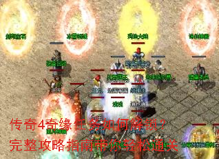 传奇4奇缘任务如何解锁?完整攻略指南带你轻松通关 传奇4奇缘任务如何解锁?完整攻略指南带你轻松通关