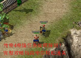 传奇4奇缘任务如何解锁?完整攻略指南带你轻松通关 传奇4奇缘任务如何解锁?完整攻略指南带你轻松通关