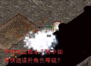 传奇合击版本手游中如何快速提升角色等级? 传奇合击版本手游中如何快速提升角色等级?