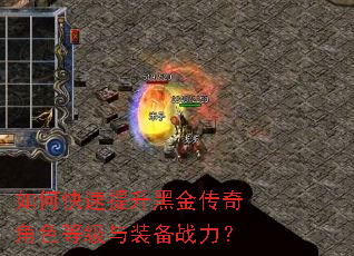 如何快速提升黑金传奇角色等级与装备战力? 如何快速提升黑金传奇角色等级与装备战力?