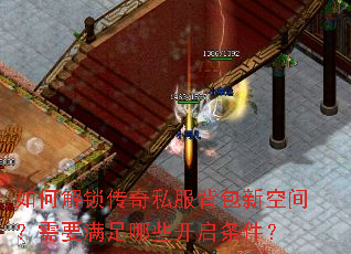 如何解锁传奇私服背包新空间?需要满足哪些开启条件? 如何解锁传奇私服背包新空间?需要满足哪些开启条件?