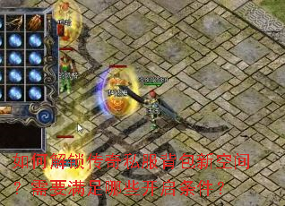 如何解锁传奇私服背包新空间?需要满足哪些开启条件? 如何解锁传奇私服背包新空间?需要满足哪些开启条件?