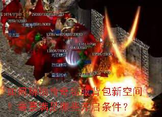 如何解锁传奇私服背包新空间?需要满足哪些开启条件? 如何解锁传奇私服背包新空间?需要满足哪些开启条件?