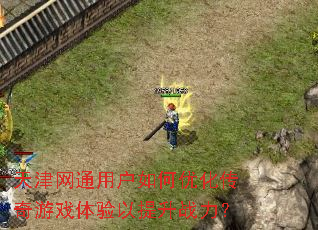 天津网通用户如何优化传奇游戏体验以提升战力? 天津网通用户如何优化传奇游戏体验以提升战力?
