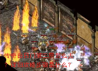 传奇白日门第三层怎么去?详细攻略步骤是什么? 传奇白日门第三层怎么去?详细攻略步骤是什么?