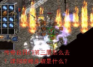 传奇白日门第三层怎么去?详细攻略步骤是什么? 传奇白日门第三层怎么去?详细攻略步骤是什么?