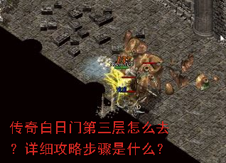 传奇白日门第三层怎么去?详细攻略步骤是什么? 传奇白日门第三层怎么去?详细攻略步骤是什么?