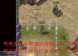 传奇游戏如何实现日赚500?30100%封挂技能与爆星王终极打金攻略推荐,缺打金玩家点击查看 传奇游戏如何实现日赚500?30100%封挂技能与爆星王终极打金攻略推荐,缺打金玩家点击查看