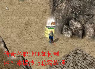 传奇各职业PK如何制胜?掌握技巧称霸战场 传奇各职业PK如何制胜?掌握技巧称霸战场