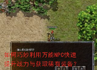 如何巧妙利用万能NPC快速提升战力与获取稀有装备? 如何巧妙利用万能NPC快速提升战力与获取稀有装备?