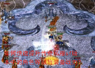 如何快速提升传奇私服sf版本中的角色等级与装备战力? 如何快速提升传奇私服sf版本中的角色等级与装备战力?