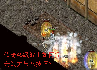 传奇45级战士如何提升战力与PK技巧? 传奇45级战士如何提升战力与PK技巧?