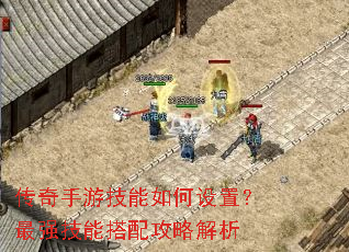 传奇手游技能如何设置?最强技能搭配攻略解析 传奇手游技能如何设置?最强技能搭配攻略解析