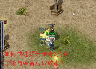如何快速提升传奇3角色等级与装备获取效率? 如何快速提升传奇3角色等级与装备获取效率?