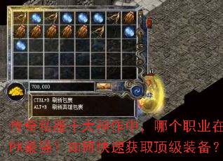 传奇私服十大神作中,哪个职业在后期PK最强?如何快速获取顶级装备? 传奇私服十大神作中,哪个职业在后期PK最强?如何快速获取顶级装备?