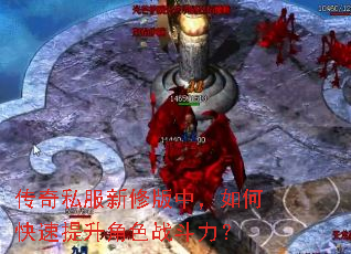 传奇私服新修版中,如何快速提升角色战斗力? 传奇私服新修版中,如何快速提升角色战斗力?