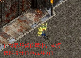 传奇私服新修版中,如何快速提升角色战斗力? 传奇私服新修版中,如何快速提升角色战斗力?